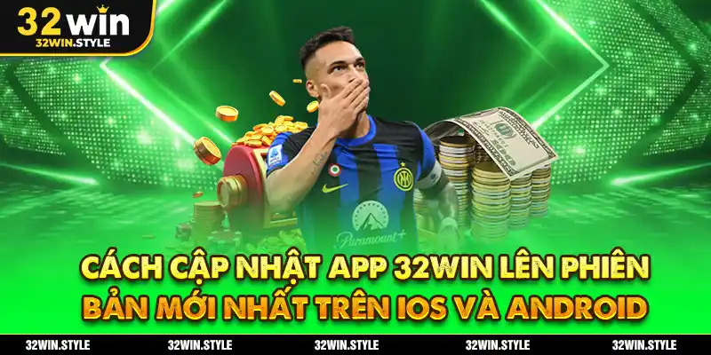Cách Cập Nhật App 32WIN Lên Phiên Bản Mới Nhất Trên iOS Và Android