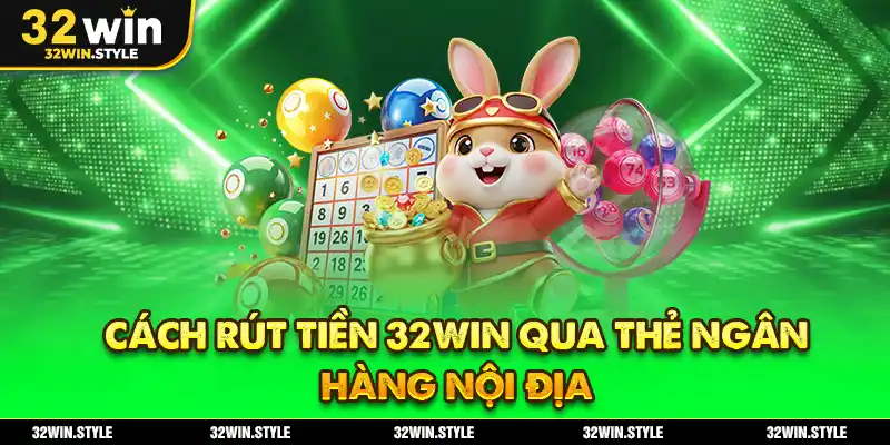 Cách Rút Tiền 32WIN Qua Thẻ Ngân Hàng Nội Địa