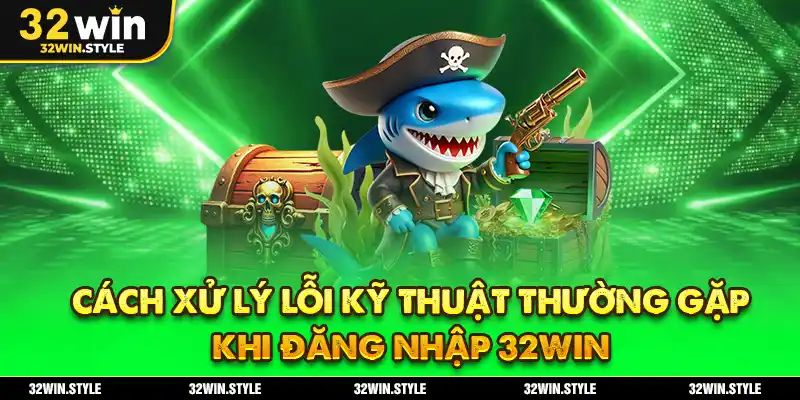 Cách Xử Lý Lỗi Kỹ Thuật Thường Gặp Khi Đăng Nhập 32WIN