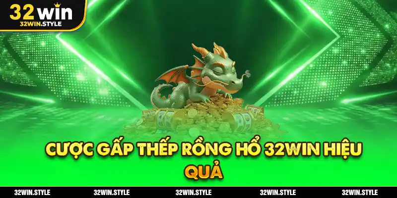 Cược gấp thếp Rồng Hổ 32WIN hiệu quả