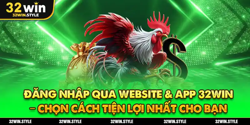 Đăng Nhập Qua Website & App 32WIN – Chọn Cách Tiện Lợi Nhất Cho Bạn