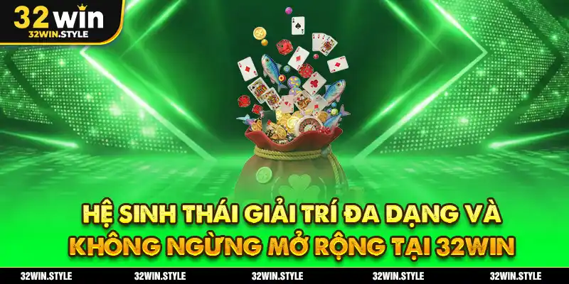 Hệ sinh thái giải trí đa dạng và không ngừng mở rộng tại 32WIN