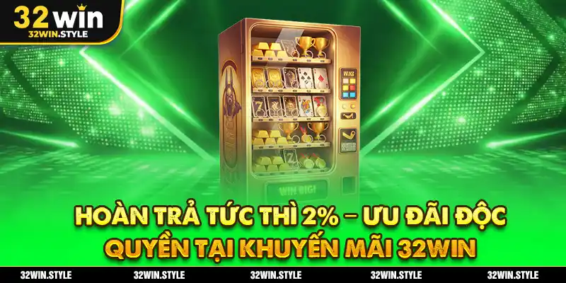 Hoàn trả tức thì 2% – Ưu đãi độc quyền tại khuyến mãi 32WIN