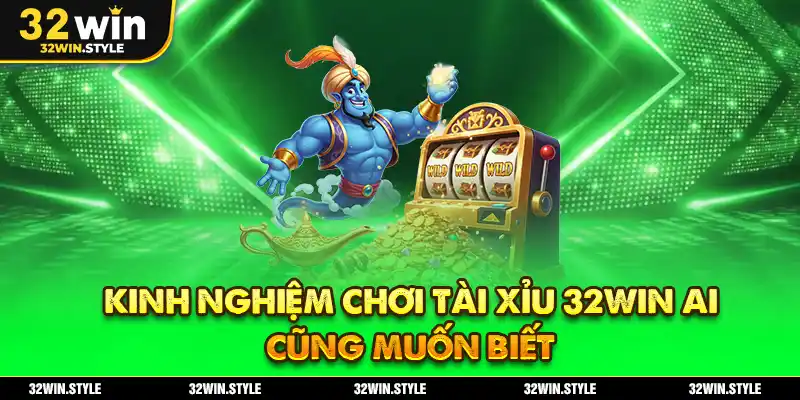Kinh nghiệm chơi tài xỉu 32WIN ai cũng muốn biết