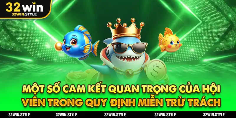 Một Số Cam Kết Quan Trọng Của Hội Viên Trong Quy Định Miễn Trừ Trách Nhiệm 32WIN