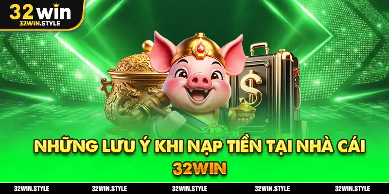 Những Lưu Ý Khi Nạp Tiền Tại Nhà Cái 32WIN