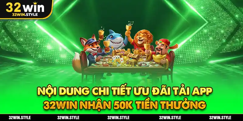 Nội dung chi tiết ưu đãi tải app 32WIN nhận 50k tiền thưởng