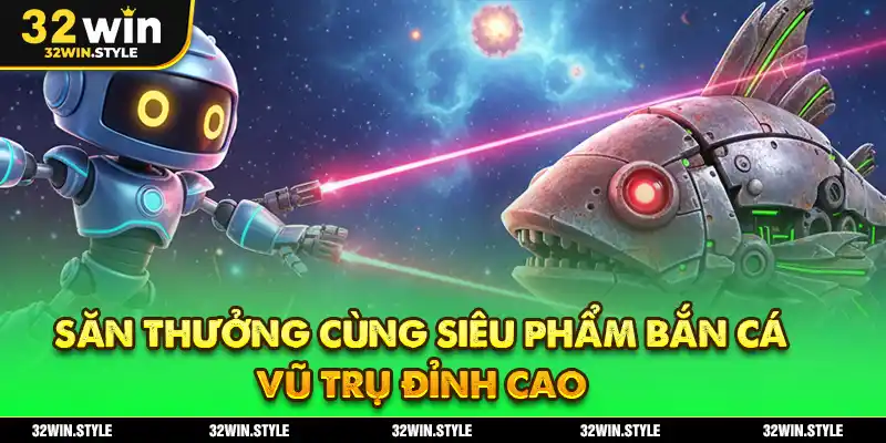 Bắn Cá 32WIN – Thế Giới Săn Thưởng Cực Đã Cho Game Thủ 3 Săn thưởng cùng siêu phẩm bắn cá vũ trụ đỉnh cao