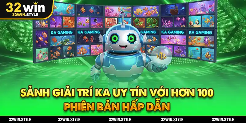 Bắn Cá 32WIN – Thế Giới Săn Thưởng Cực Đã Cho Game Thủ 2 Sảnh giải trí KA uy tín với hơn 100 phiên bản hấp dẫn