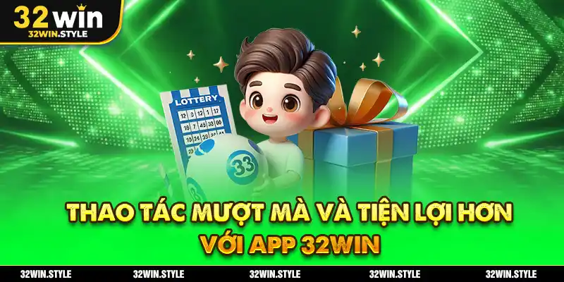 Thao Tác Mượt Mà Và Tiện Lợi Hơn Với App 32WIN
