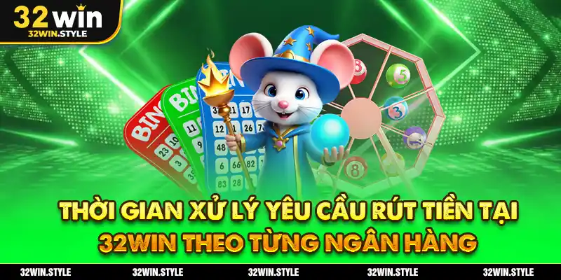 Thời Gian Xử Lý Yêu Cầu Rút Tiền Tại 32WIN Theo Từng Ngân Hàng