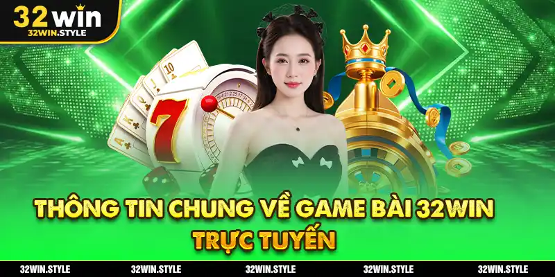 Thông tin chung về game bài 32WIN trực tuyến