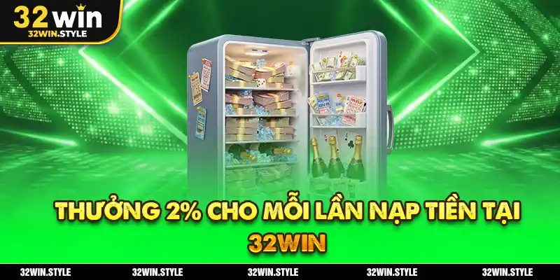 Thưởng 2% cho mỗi lần nạp tiền tại 32WIN