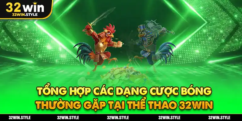 Tổng hợp các dạng cược bóng thường gặp tại thể thao 32WIN